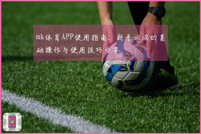 mk体育APP使用指南：新手必读的基础操作与使用技巧分享