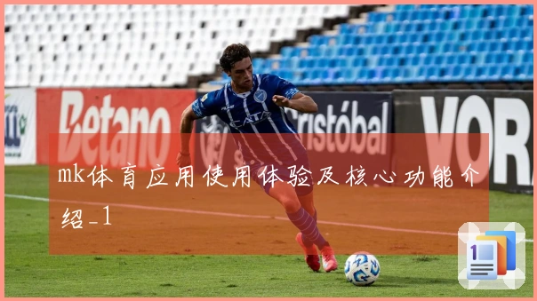 mk体育应用使用体验及核心功能介绍_1