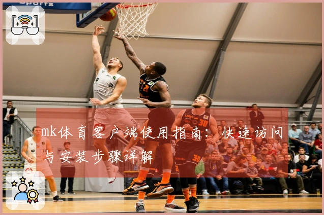 mk体育客户端使用指南：快速访问与安装步骤详解