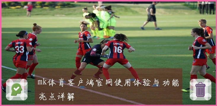 mk体育客户端官网使用体验与功能亮点详解