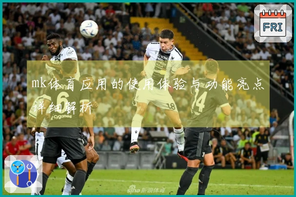mk体育应用的使用体验与功能亮点详细解析