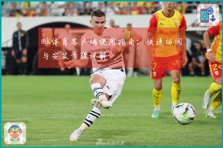 mk体育客户端使用指南：快速访问与安装步骤详解
