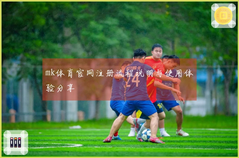 mk体育官网注册流程说明与使用体验分享