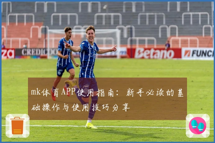 mk体育APP使用指南：新手必读的基础操作与使用技巧分享