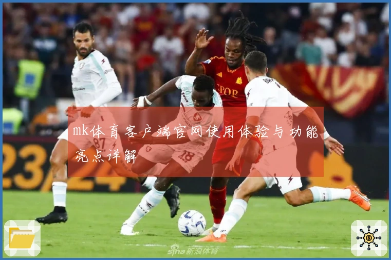 mk体育客户端官网使用体验与功能亮点详解