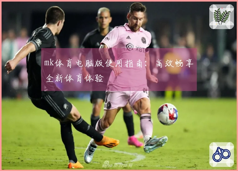 mk体育电脑版使用指南：高效畅享全新体育体验